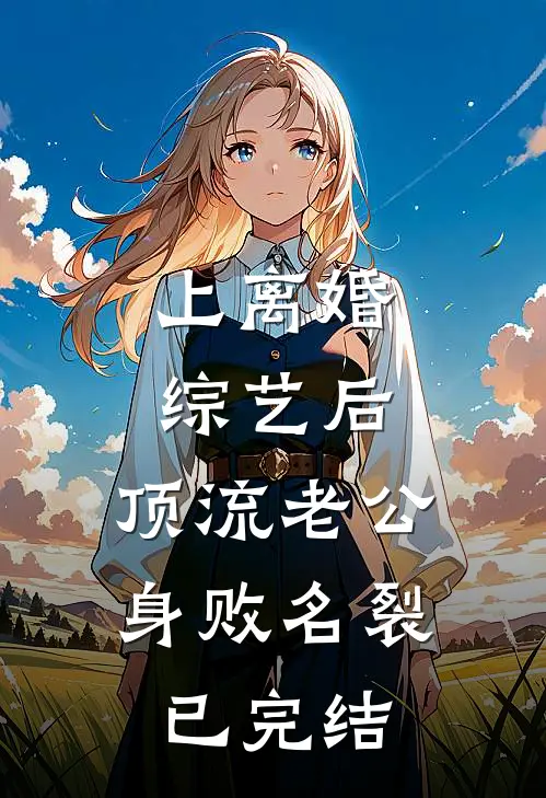 上离婚综艺后，顶流老公身败名裂已完结