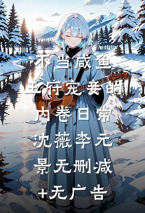 不当咸鱼，王府宠妾的内卷日常沈薇李元景无删减+无广告