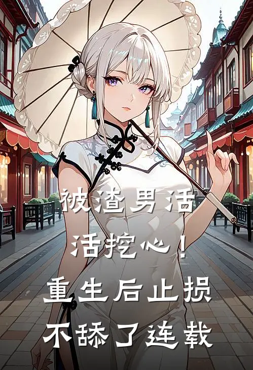 被渣男活活挖心！重生后止损不舔了连载
