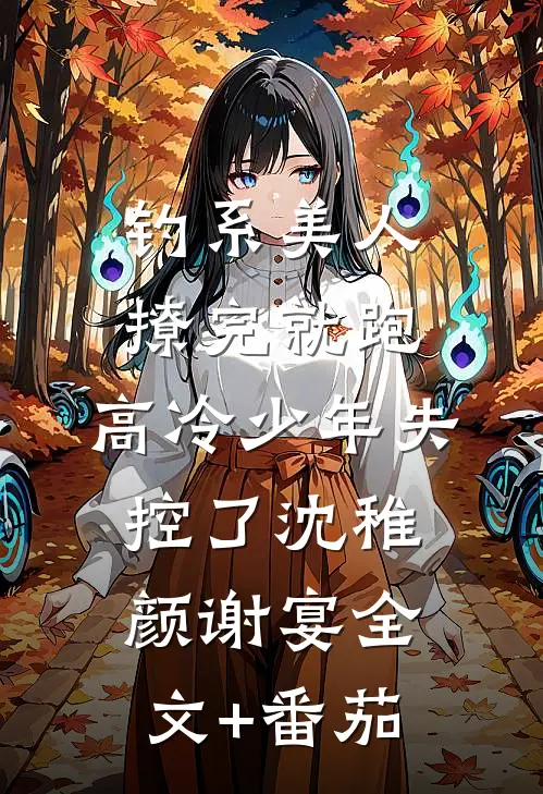 钓系美人撩完就跑，高冷少年失控了沈稚颜谢宴全文+番茄