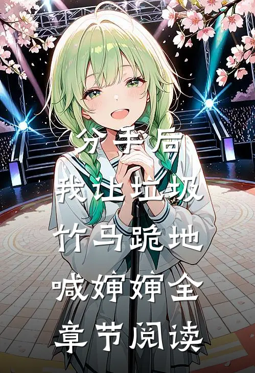 分手后，我让垃圾竹马跪地喊婶婶全章节阅读
