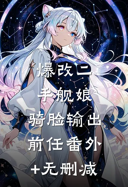 爆改二手舰娘，骑脸输出前任番外+无删减