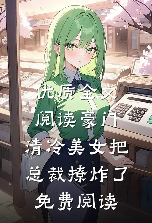 优质全文阅读豪门:清冷美女把总裁撩炸了免费阅读