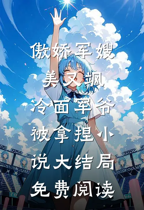 傲娇军嫂美又飒，冷面军爷被拿捏小说大结局免费阅读