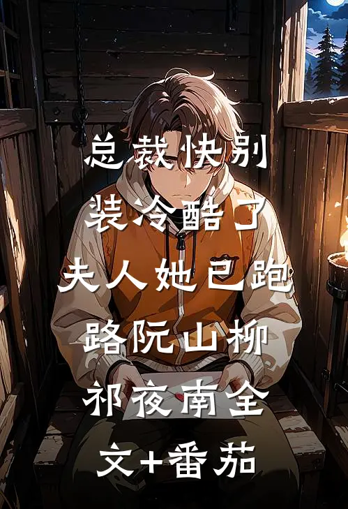 总裁快别装冷酷了，夫人她已跑路阮山柳祁夜南全文+番茄