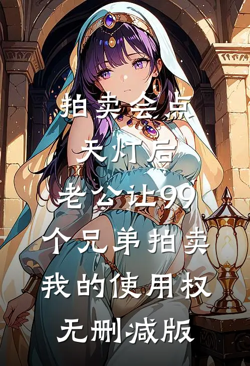 拍卖会点天灯后，老公让99个兄弟拍卖我的使用权无删减版