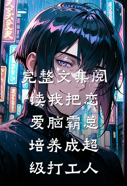 完整文集阅读我把恋爱脑霸总培养成超级打工人