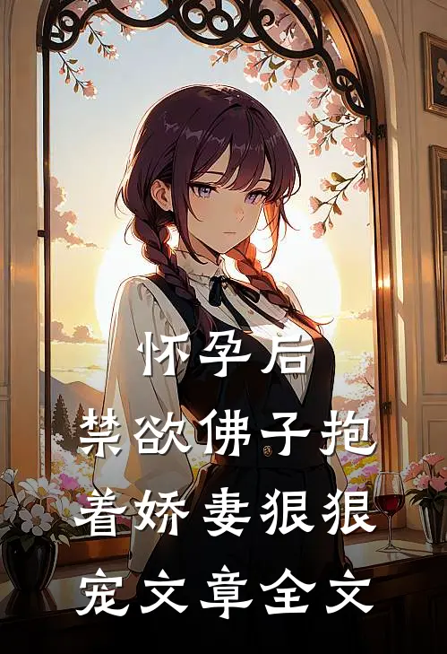 怀孕后，禁欲佛子抱着娇妻狠狠宠文章全文