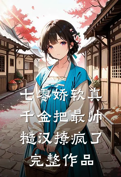七零娇软真千金把最帅糙汉撩疯了完整作品