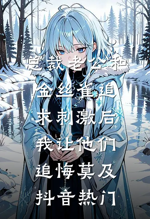 总裁老公和金丝雀追求刺激后，我让他们追悔莫及抖音热门
