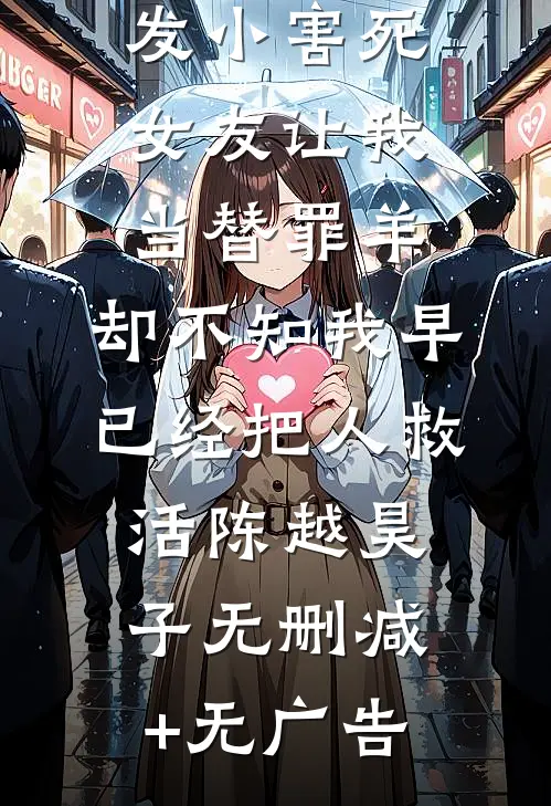 发小害死女友让我当替罪羊，却不知我早已经把人救活陈越昊子无删减+无广告