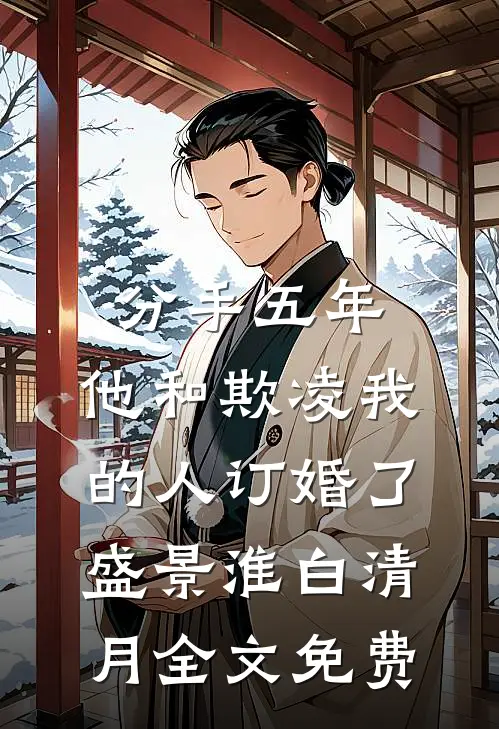 分手五年，他和欺凌我的人订婚了盛景淮白清月全文免费