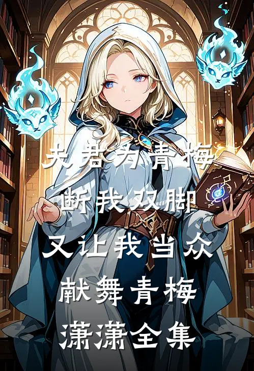 夫君为青梅断我双脚，又让我当众献舞青梅潇潇 全集