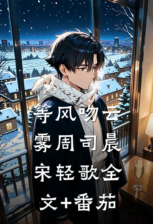 等风吻云雾周司晨宋轻歌全文+番茄