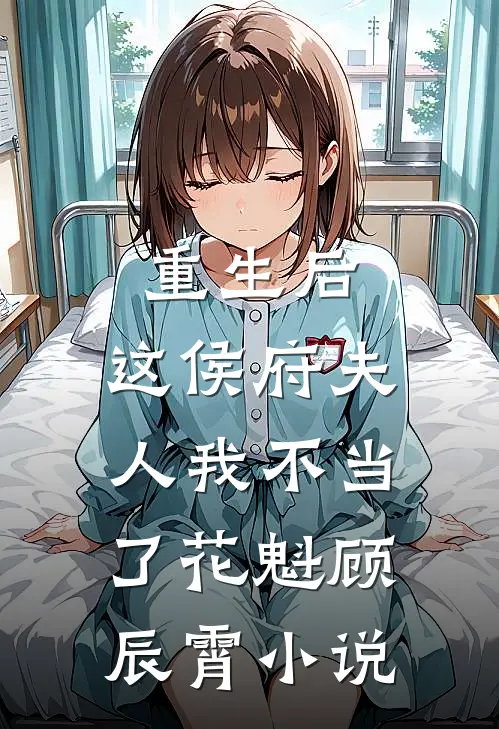 重生后，这侯府夫人我不当了花魁顾辰霄小说