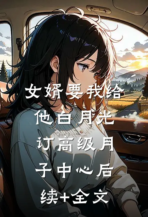 女婿要我给他白月光订高级月子中心后续+全文