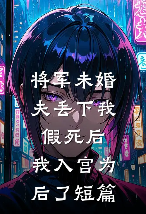 将军未婚夫丢下我假死后，我入宫为后了短篇