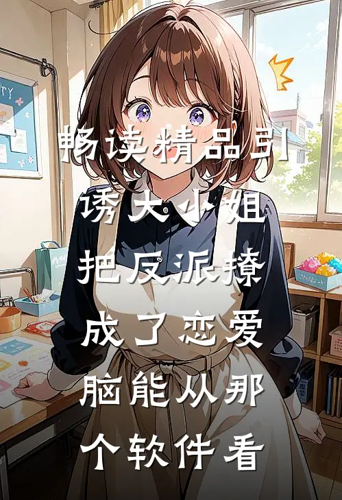 畅读精品引诱大小姐把反派撩成了恋爱脑能从那个软件看
