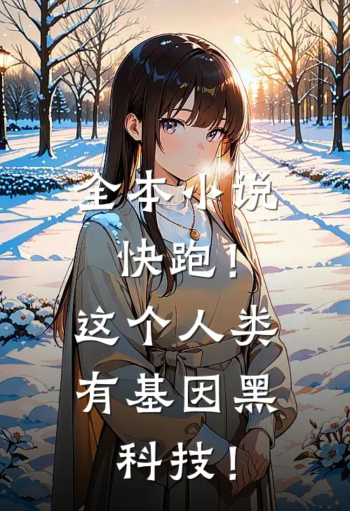 全本小说快跑！这个人类有基因黑科技！