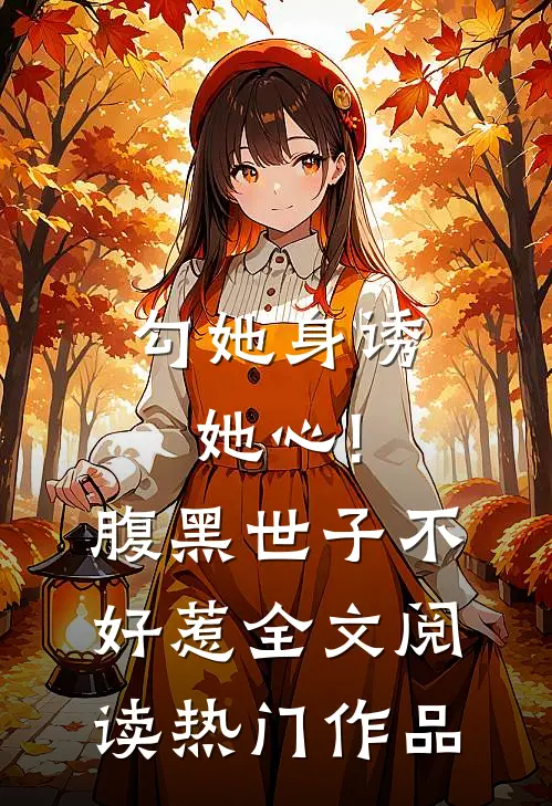 勾她身诱她心!腹黑世子不好惹全文阅读热门作品