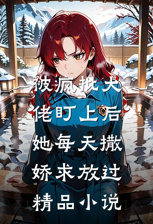 被疯批大佬盯上后，她每天撒娇求放过精品小说