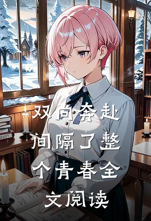 双向奔赴，间隔了整个青春全文阅读