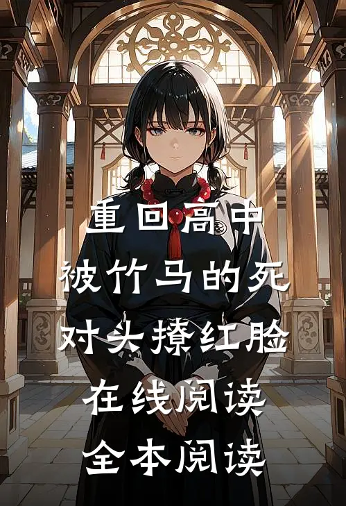 重回高中，被竹马的死对头撩红脸在线阅读全本阅读