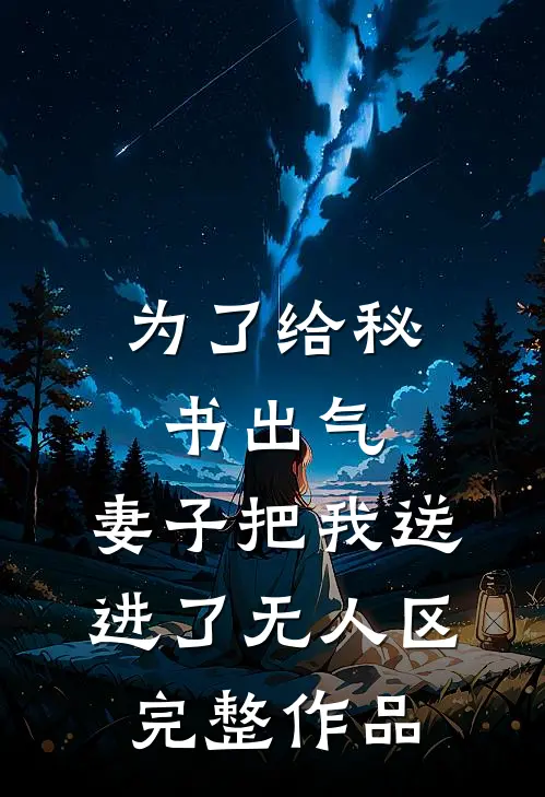 为了给秘书出气，妻子把我送进了无人区完整作品