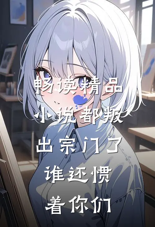 畅读精品小说都叛出宗门了，谁还惯着你们