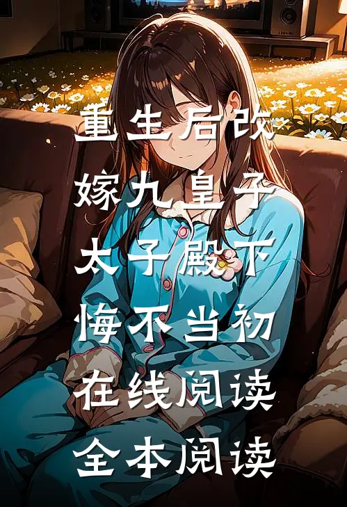 重生后改嫁九皇子，太子殿下悔不当初在线阅读全本阅读