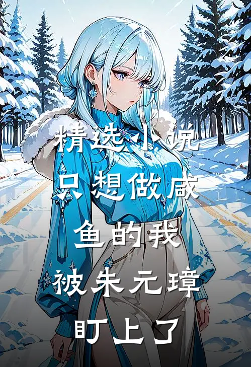 精选小说只想做咸鱼的我，被朱元璋盯上了