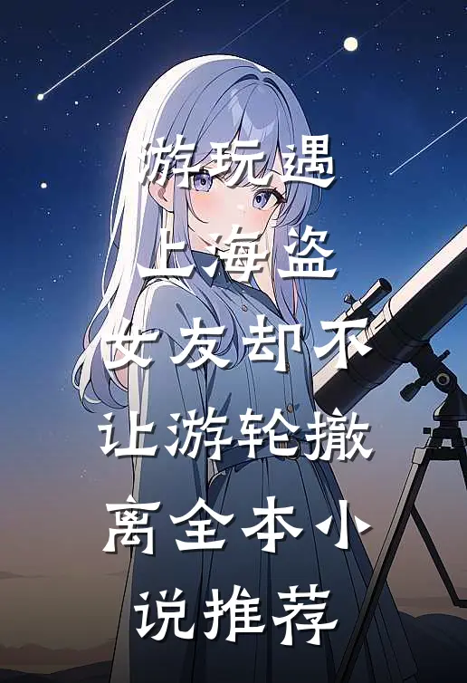 游玩遇上海盗，女友却不让游轮撤离全本小说推荐