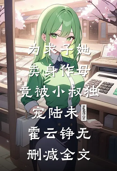 为求子她卖身作母，竟被小叔独宠陆未晞霍云铮无删减全文