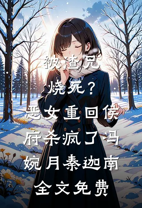 被渣兄烧死？恶女重回侯府杀疯了冯婉月秦迦南全文免费