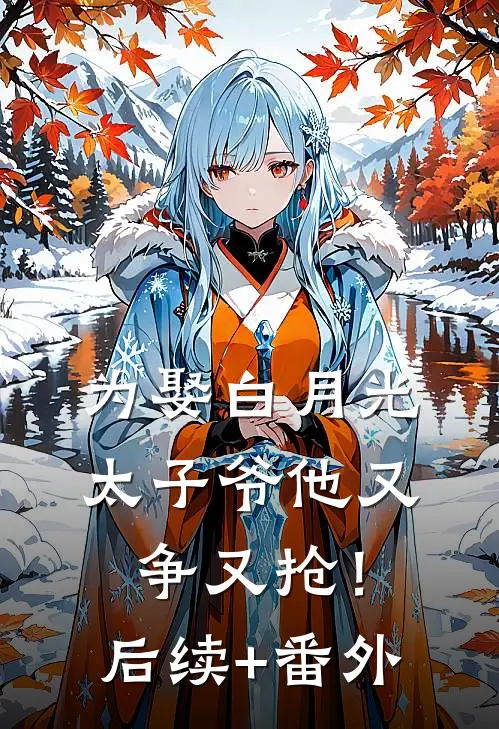 为娶白月光，太子爷他又争又抢！后续+番外