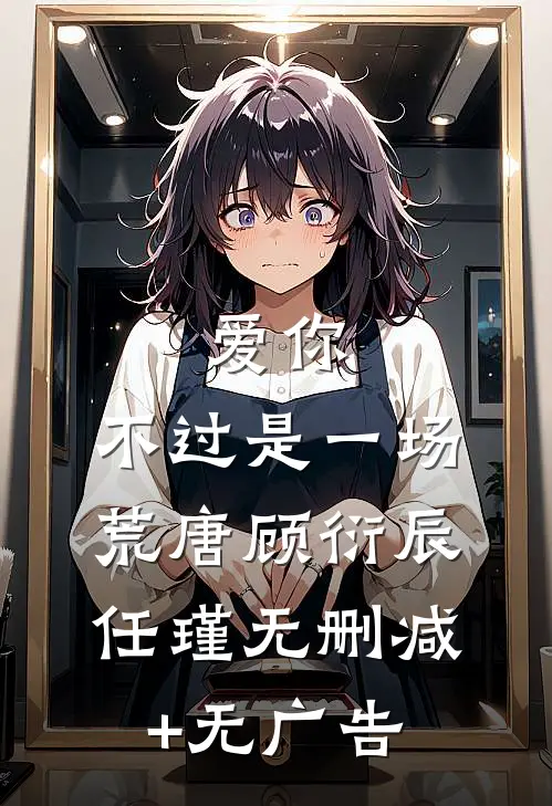 爱你，不过是一场荒唐顾衍辰任瑾无删减+无广告