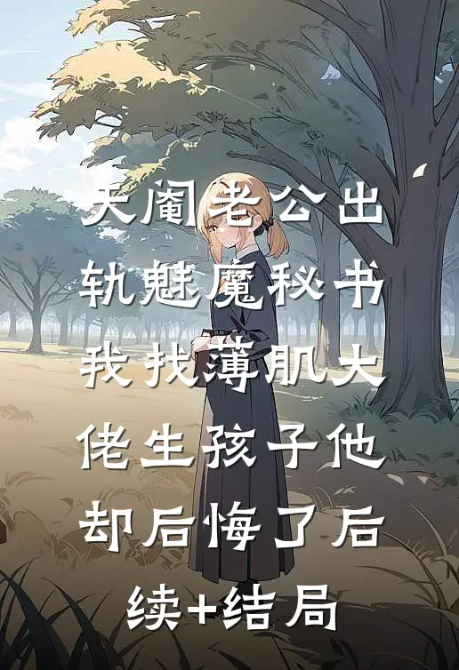 天阉老公出轨魅魔秘书，我找薄肌大佬生孩子他却后悔了后续+结局