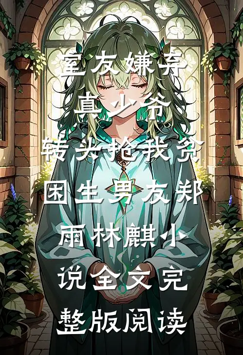 《室友嫌弃真少爷，转头抢我贫困生男友》郑雨林麒小说全文完整版阅读