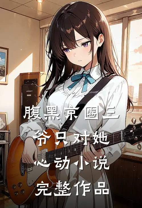 腹黑京圈三爷只对她心动小说完整作品