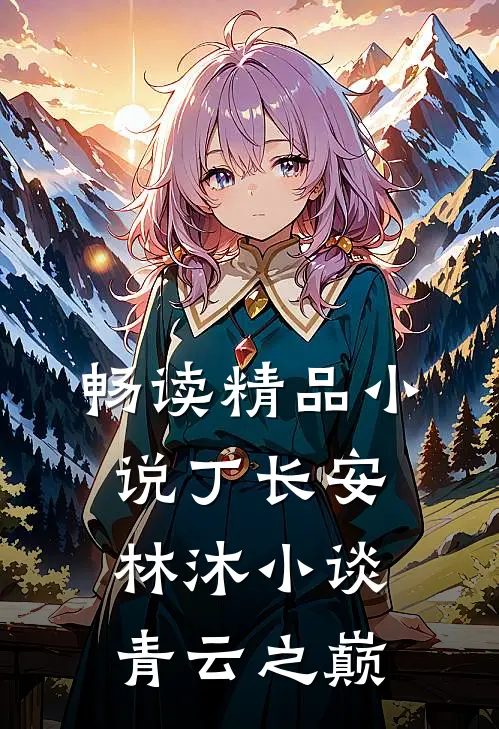 畅读精品小说丁长安林沐小谈青云之巅