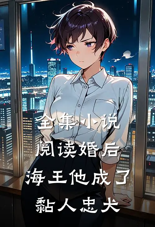 全集小说阅读婚后，海王他成了黏人忠犬