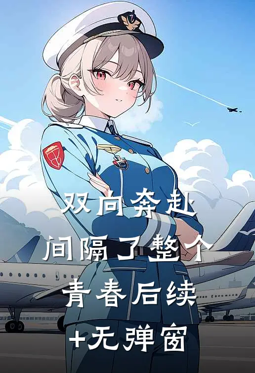双向奔赴，间隔了整个青春后续+无弹窗