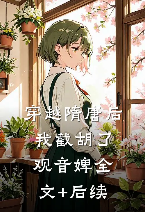 穿越隋唐后，我截胡了观音婢全文+后续