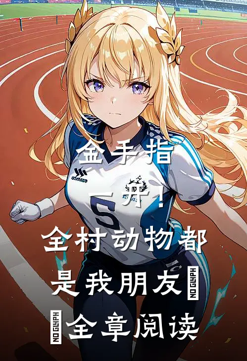 金手指一开！全村动物都是我朋友​​全章阅读
