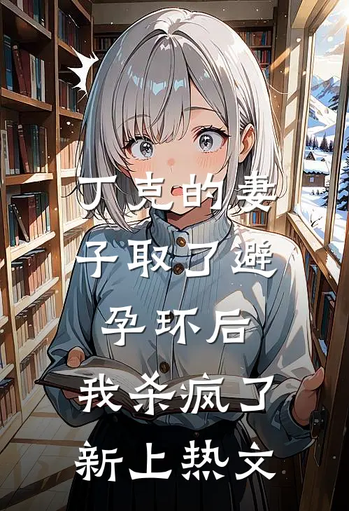 丁克的妻子取了避孕环后，我杀疯了新上热文