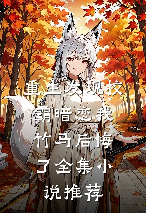 重生发现校霸暗恋我，竹马后悔了全集小说推荐