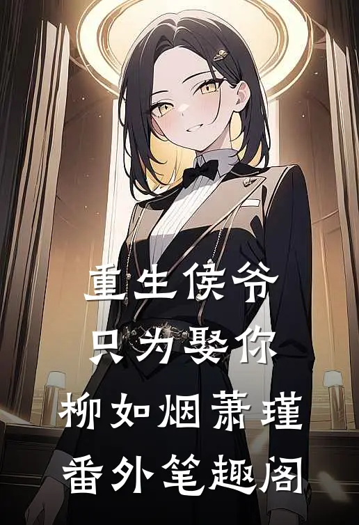 重生侯爷：只为娶你：柳如烟萧瑾番外笔趣阁