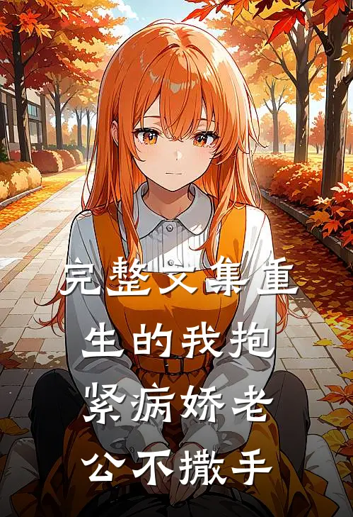 完整文集重生的我抱紧病娇老公不撒手
