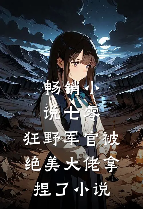 畅销小说七零:狂野军官被绝美大佬拿捏了小说