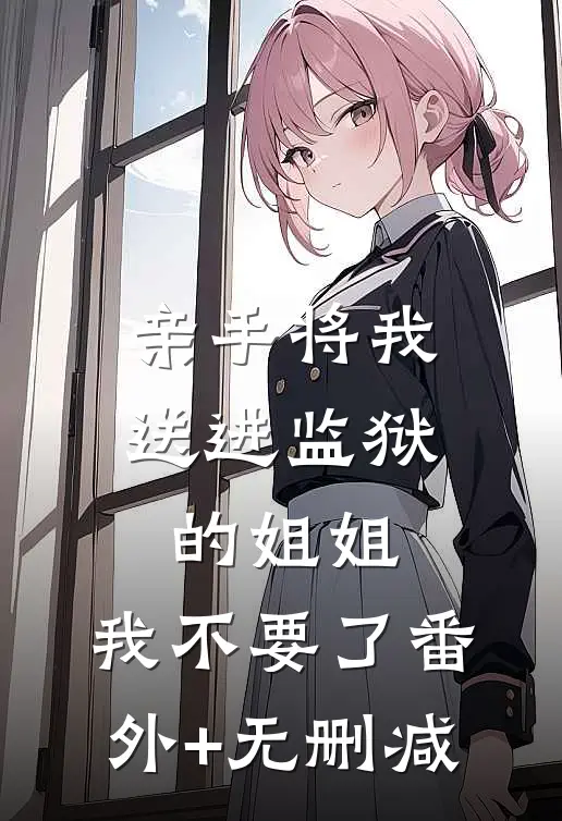 亲手将我送进监狱的姐姐，我不要了番外+无删减